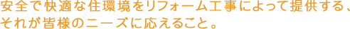 安全で快適な住環境をリフォーム工事によって提供する、それが皆様のニーズに応えること。